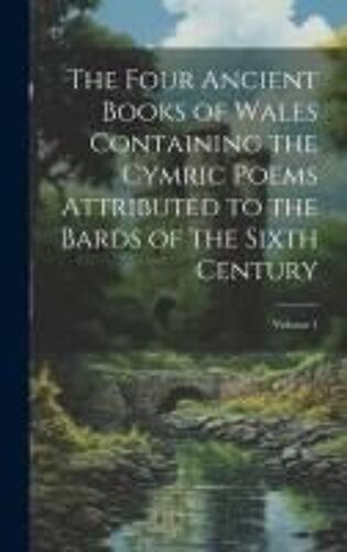 The Four Ancient Books Of Wales Containing The Cymric Poems Attributed To The Bards Of The Sixth Century; Volume 1