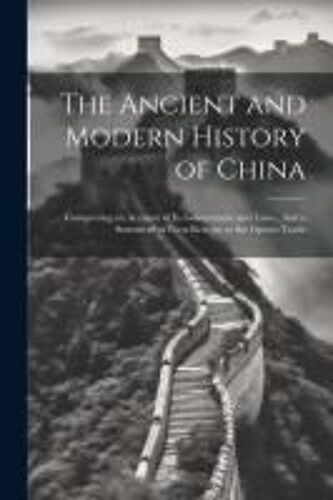 The Ancient And Modern History Of China: Comprising An Account Of Its Government And Laws...And A Statement Of Facts Relative To The Opium Trade