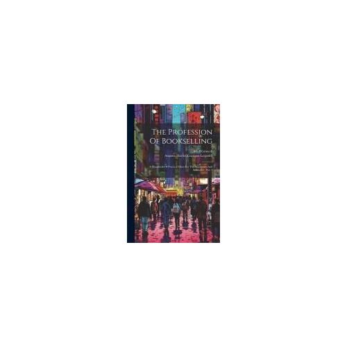 The Profession Of Bookselling: A Handbook Of Practical Hints For The Apprentice And Bookseller, Part 1