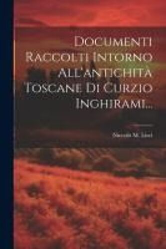 Documenti Raccolti Intorno All'antichità Toscane Di Curzio Inghirami...