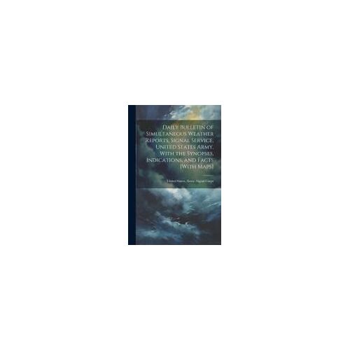 Daily Bulletin Of Simultaneous Weather Reports, Signal Service, United States Army, With The Synopses, Indications, And Facts [With Maps]