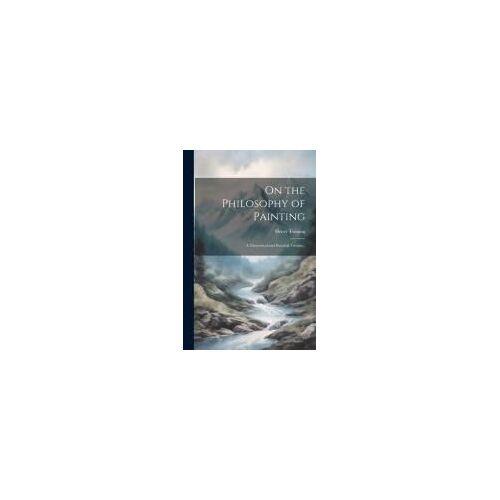 On The Philosophy Of Painting: A Theoretical And Practical Treatise..