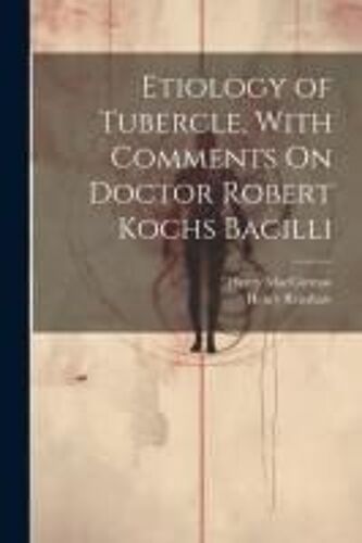 Etiology Of Tubercle, With Comments On Doctor Robert Kochs Bacilli