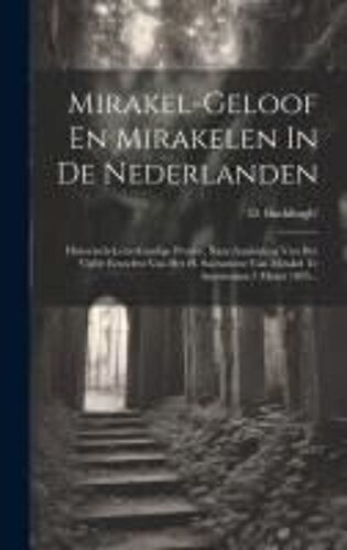 Mirakel-Geloof En Mirakelen In De Nederlanden: Historisch-Letterkundige Proeve, Naar Aanleiding Van Het Vijfde Eeuwfest Van Het H. Sacrament Van Mirak