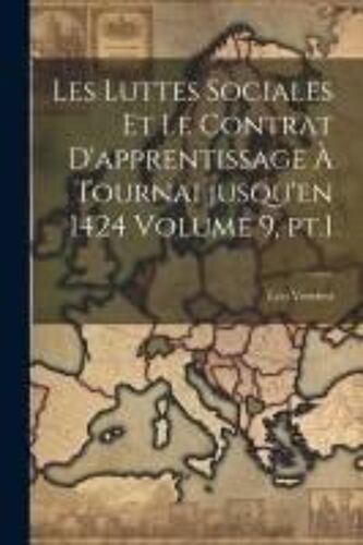 Les Luttes Sociales Et Le Contrat D'apprentissage À Tournai Jusqu'en 1424 Volume 9, Pt.1