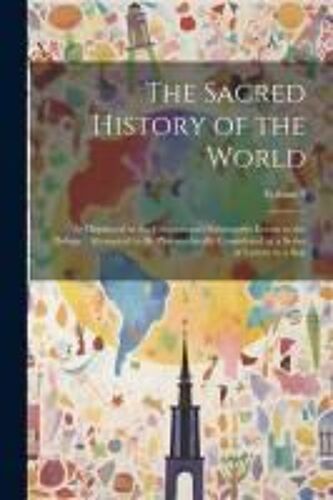 The Sacred History Of The World: As Displayed In The Creation And Subsequent Events To The Deluge: Attempted To Be Philosophically Considered In A Ser