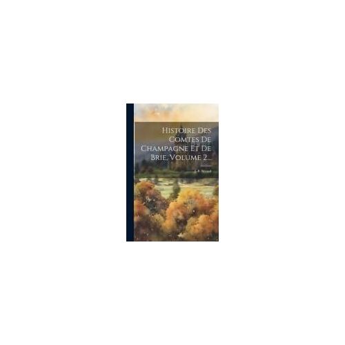 Histoire Des Comtes De Champagne Et De Brie, Volume 2...