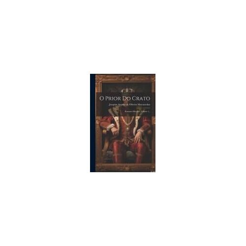 O Prior Do Crato: Romance Historico, Volume 1...