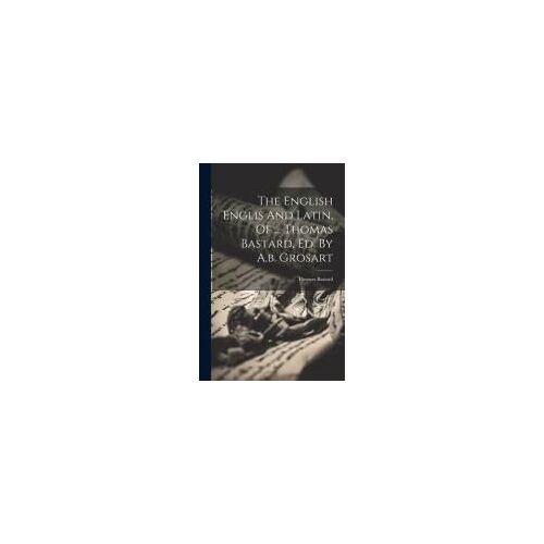 The English Englis And Latin, Of ... Thomas Bastard, Ed. By A.B. Grosart