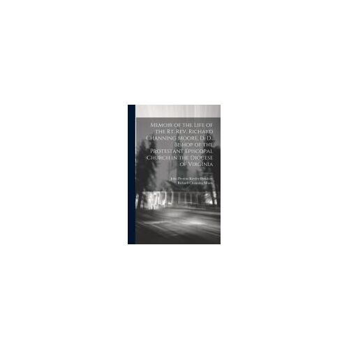 Memoir Of The Life Of The Rt. Rev. Richard Channing Moore, D. D., Bishop Of The Protestant Episcopal Church In The Diocese Of Virginia