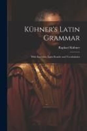 Kühner's Latin Grammar: With Exercises, Latin Reader And Vocabularies