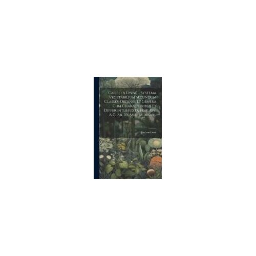 Caroli A Linné ... Systema Vegetabilium Secundum Classes, Ordines Et Genera Cum Characteribus Et Differentiis Iuxta Edit. Xiv. A Clar. Io. And. Murray