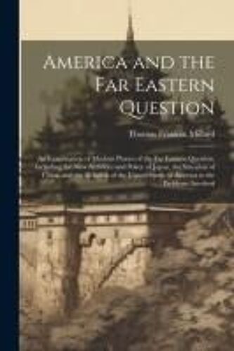 America And The Far Eastern Question: An Examination Of Modern Phases Of The Far Eastern Question, Including The New Activities And Policy Of Japan, T