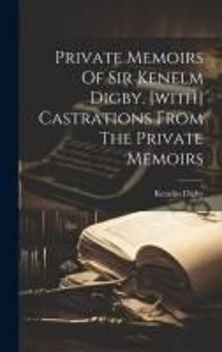 Private Memoirs Of Sir Kenelm Digby. [With] Castrations From The Private Memoirs