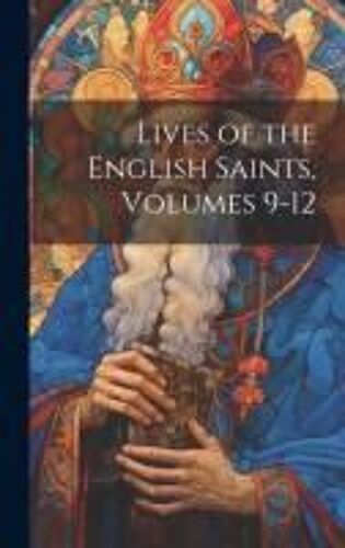 Lives Of The English Saints, Volumes 9-12