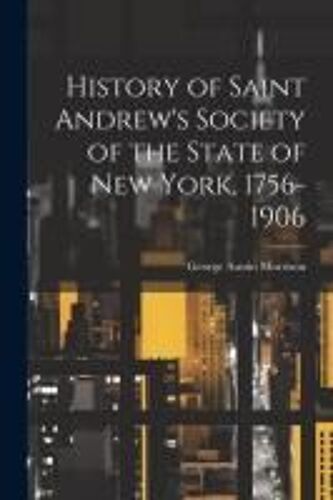 History Of Saint Andrew's Society Of The State Of New York, 1756-1906