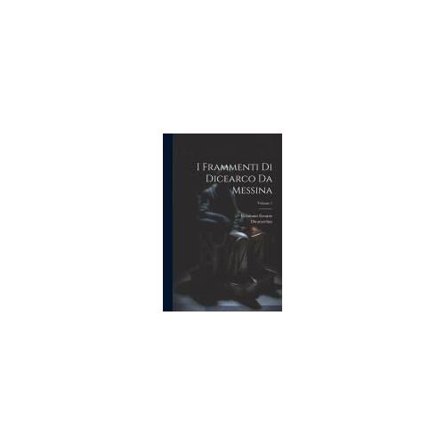 I Frammenti Di Dicearco Da Messina; Volume 1