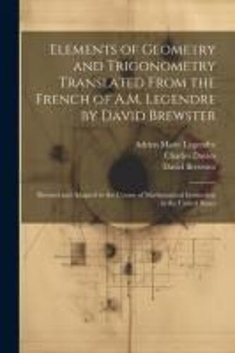 Elements Of Geometry And Trigonometry Translated From The French Of A.M. Legendre By David Brewster: Revised And Adapted To The Course Of Mathematical