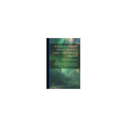 A Collection Of Chants For The Daily And Proper Psalms: With An Appendix Containing Chants For The Hymns And Canticles, Miscellaneous Chants, And Arra
