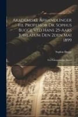 Akademiske Afhandlinger Til Professor Dr. Sophus Bugge Ved Hans 25-Aars Jubilaeum Den 2den Mai 1899: Fra Taknemmelige Elever