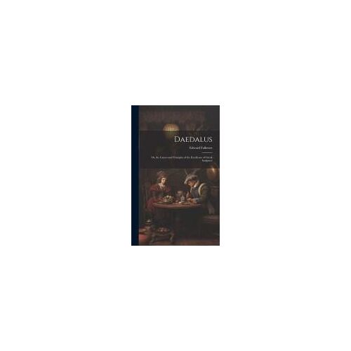 Daedalus: Or, The Causes And Principles Of The Excellence Of Greek Sculpture
