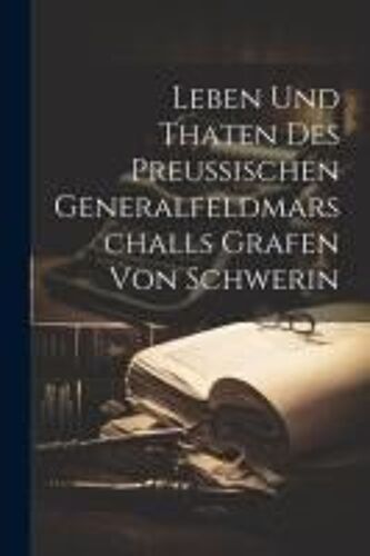 Leben Und Thaten Des Preußischen Generalfeldmarschalls Grafen Von Schwerin
