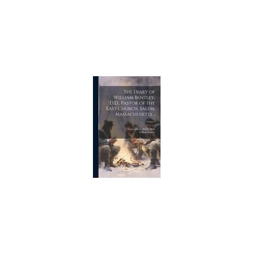 The Diary Of William Bentley, D.D., Pastor Of The East Church, Salem, Massachusetts ..; Volume 3