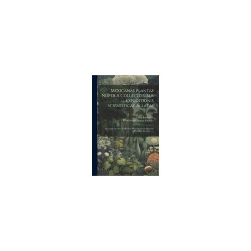 Mexicanas Plantas Nuper A Collectoribus Expeditionis Scientificae Allatas: Aut Longis Ab Annis In Herbario Musei Parisiensis Depositas Praeside J. Dec