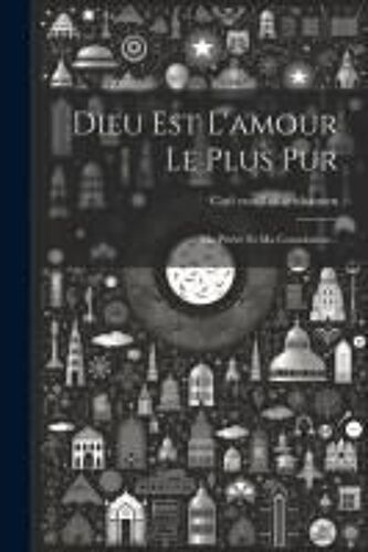 Dieu Est L'amour Le Plus Pur: Ma Prière Et Ma Consolation...