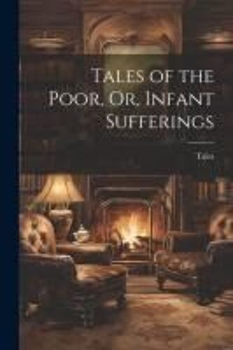 Tales Of The Poor, Or, Infant Sufferings