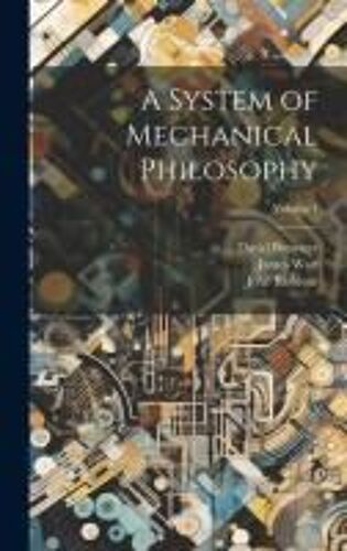 A System Of Mechanical Philosophy; Volume 1