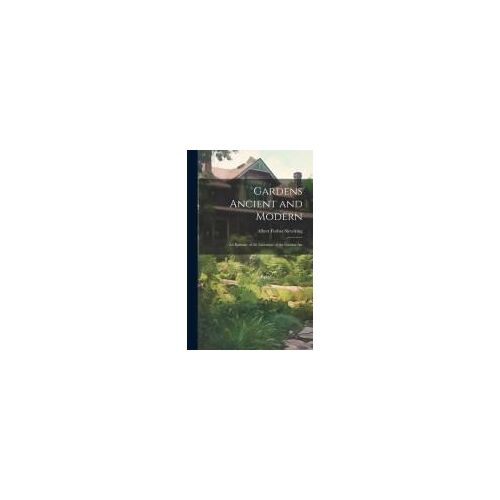 Gardens Ancient And Modern: An Epitome Of The Literature Of The Garden-Art