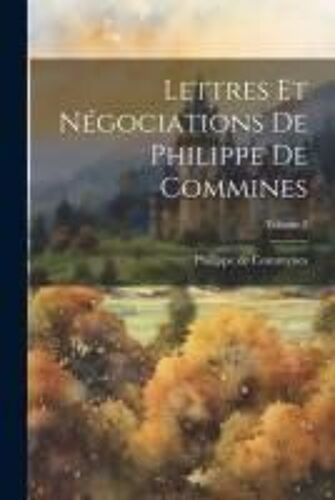 Lettres Et Négociations De Philippe De Commines; Volume 2