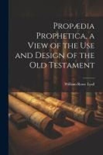Propædia Prophetica, A View Of The Use And Design Of The Old Testament
