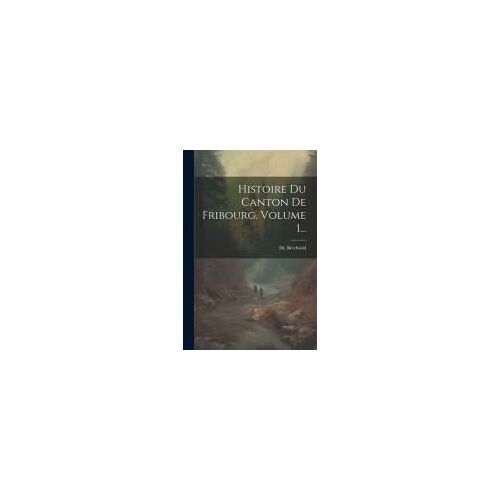 Histoire Du Canton De Fribourg, Volume 1...