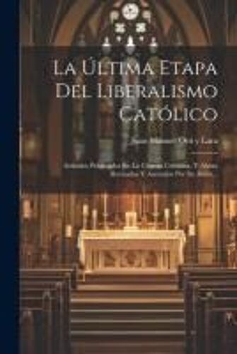 La Última Etapa Del Liberalismo Católico: Artículos Publicados En La Ciencia Cristiana, Y Ahora Revisados Y Anotados Por Su Autor...