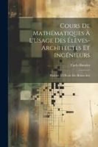 Cours De Mathématiques À L'usage Des Élèves-Architectes Et Ingénieurs: Professé À L'école Des Beaux-Arts