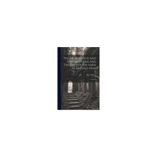 The Arian Period And Its Conditions And The Cult Of The Genii In Ancient Eran: Two Essays