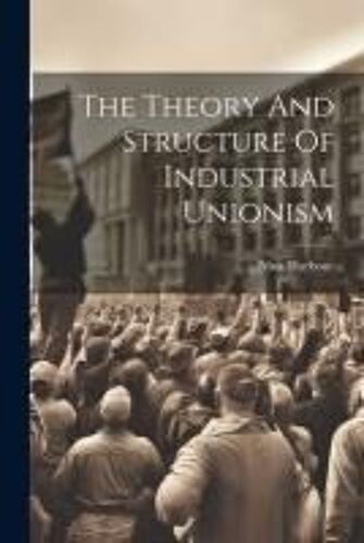 The Theory And Structure Of Industrial Unionism