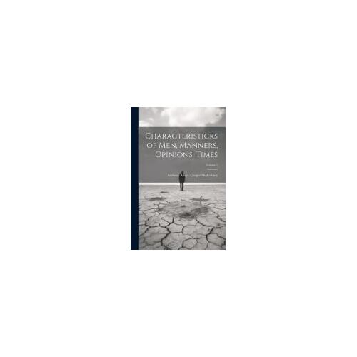 Characteristicks Of Men, Manners, Opinions, Times; Volume 1