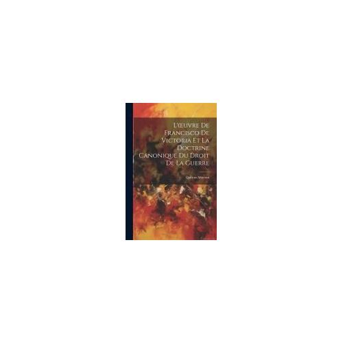 L'oeuvre De Francisco De Victoria Et La Doctrine Canonique Du Droit De La Guerre