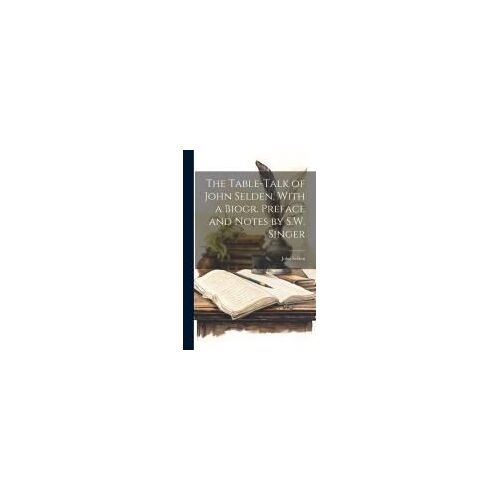 The Table-Talk Of John Selden, With A Biogr. Preface And Notes By S.W. Singer