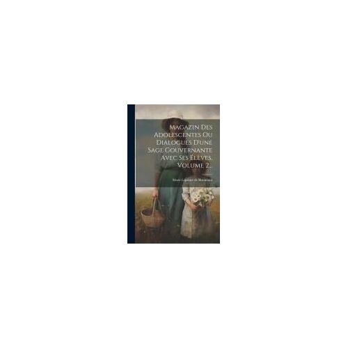 Magazin Des Adolescentes Ou Dialogues D'une Sage Gouvernante Avec Ses Élèves, Volume 2...