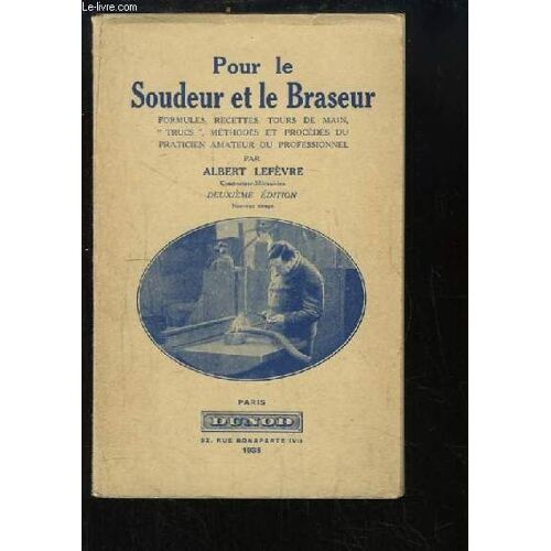 Pour Le Soudeur Et Le Braseur. Formules, Recettes, Tours De Main, Trucs, Méthode Et Procédés Du Praticien Amateur Professionnel.