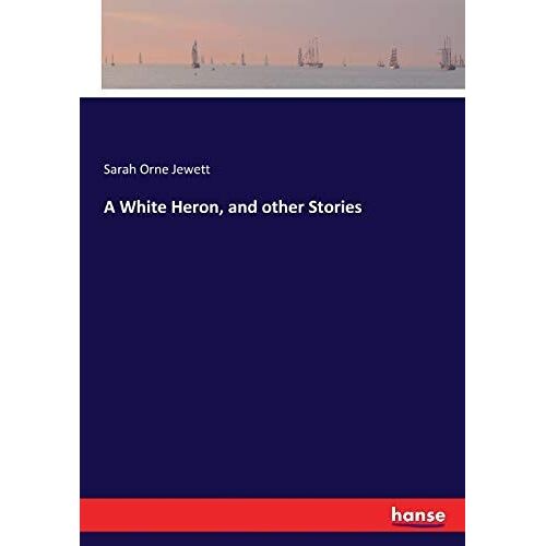 A White Heron, And Other Stories