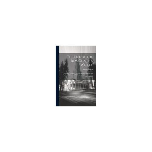 The Life Of The Rev. Charles Wesley: Comprising A Review Of His Poetry, Sketches Of The Rise And Progress Of Methodism, With Notices Of Contemporary E