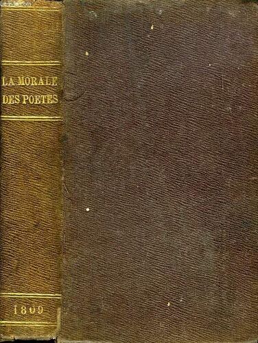 La Morale Des Poetes, Ou Pensees Extraites Des Plus Celebres Poetes Latins Et Francais