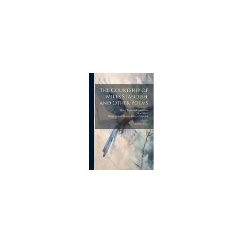 The Courtship Of Miles Standish, And Other Poems: And Other Poems