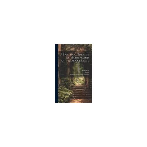 A Practical Treatise On Natural And Artificial Concrete: Its Varieties And Constructive Adaptations