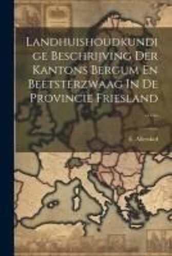 Landhuishoudkundige Beschrijving Der Kantons Bergum En Beetsterzwaag In De Provincie Friesland ......